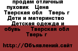 продам отличный пуховик › Цена ­ 3 000 - Тверская обл., Тверь г. Дети и материнство » Детская одежда и обувь   . Тверская обл.,Тверь г.